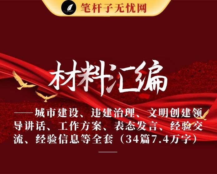 城市建设、违建治理、文明创建领导讲话、工作方案、表态发言、经验交流、经验信息等全套资料（34篇7.4万字）