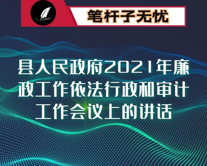 在县人民政府2021年廉政工作依法行政和审计工作会议上的讲话