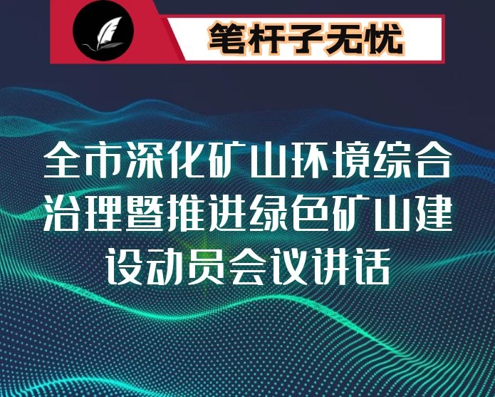 全市深化矿山环境综合治理暨推进绿色矿山建设动员会议讲话