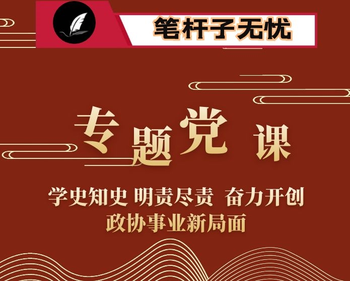 专题党课：学史知史 明责尽责  奋力开创政协事业新局面