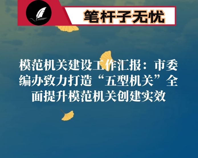 模范机关建设工作汇报：市委编办致力打造“五型机关”全面提升模范机关创建实效