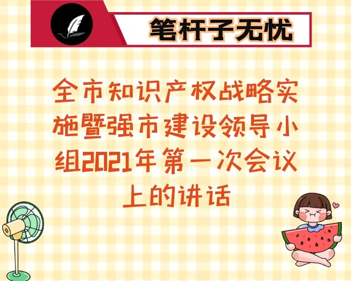 全市知识产权战略实施暨强市建设领导小组2021年第一次会议上的讲话