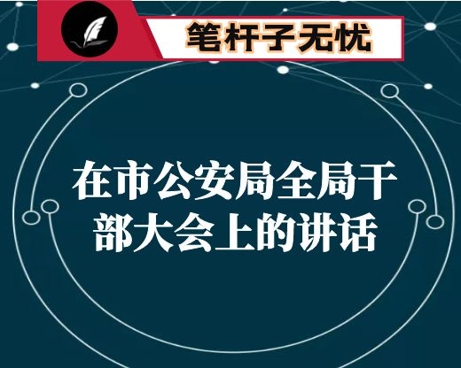 在市公安局全局干部大会上的讲话