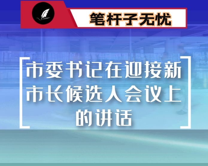 市委书记在迎接新市长候选人会议上的讲话