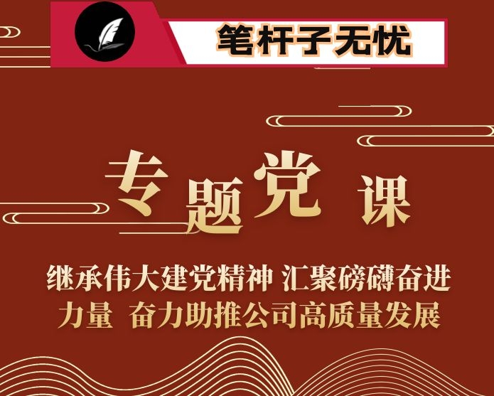 专题党课：继承伟大建党精神 汇聚磅礴奋进力量  奋力助推公司高质量发展