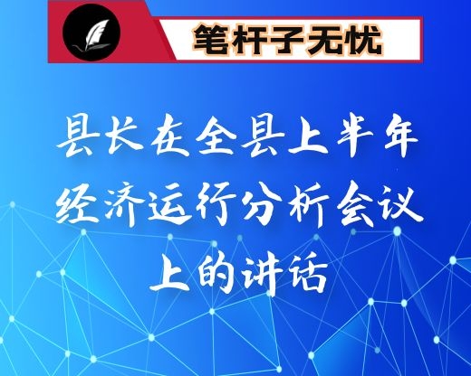 县长在全县上半年经济运行分析会议上的讲话