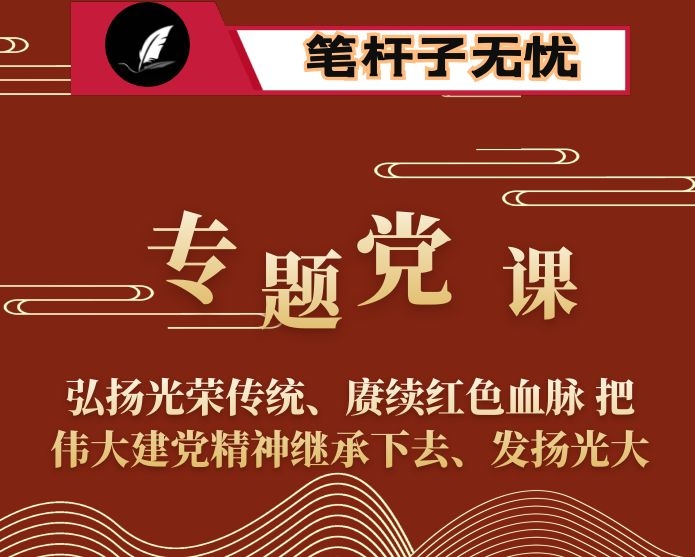 专题党课：弘扬光荣传统、赓续红色血脉 把伟大建党精神继承下去、发扬光大