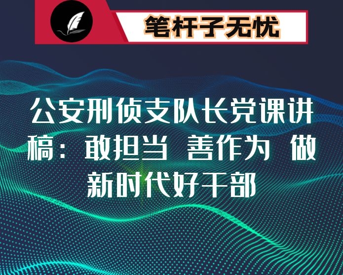 公安刑侦支队长党课讲稿：敢担当 善作为 做新时代好干部