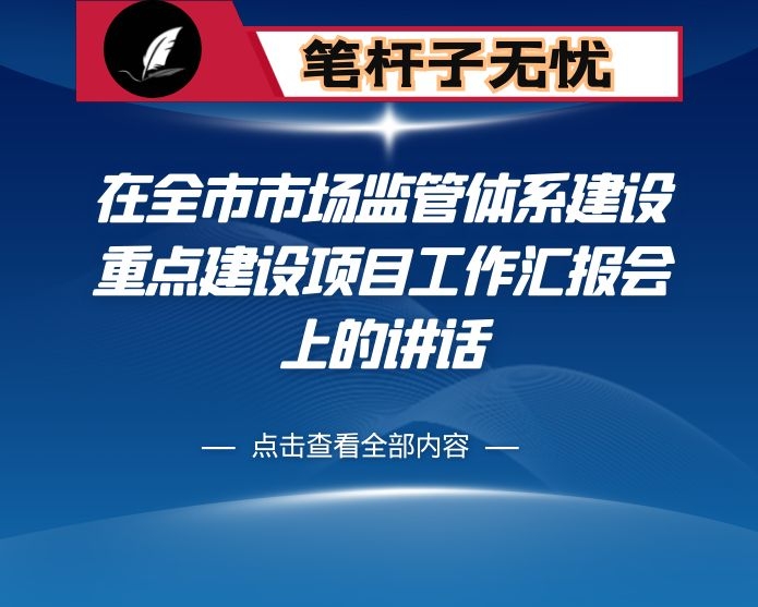 在全市市场监管体系建设重点建设项目工作汇报会上的讲话