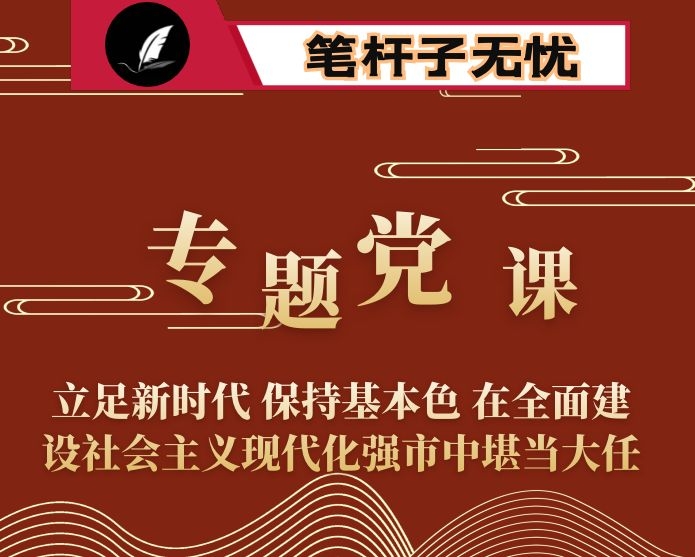 专题党课：立足新时代 保持基本色 在全面建设社会主义现代化强市中堪当大任