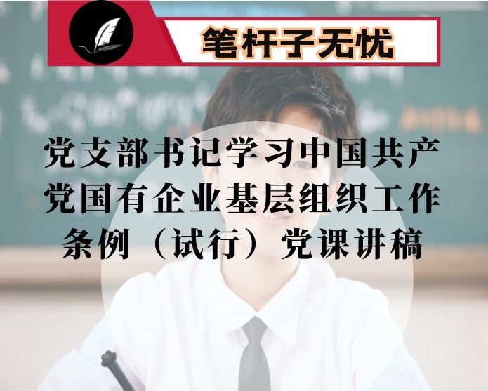 党支部书记学习中国共产党国有企业基层组织工作条例（试行）党课讲稿