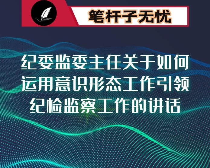 纪委监委主任关于如何运用意识形态工作引领纪检监察工作的讲话