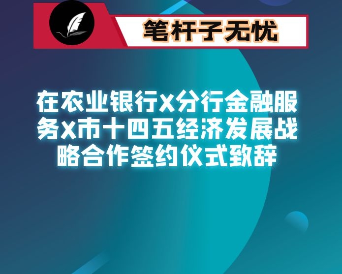 在农业银行X分行金融服务X市十四五经济发展战略合作签约仪式致辞