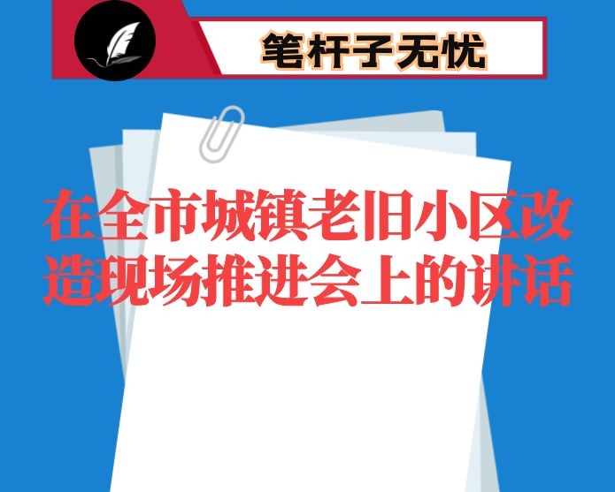 在全市城镇老旧小区改造现场推进会上的讲话