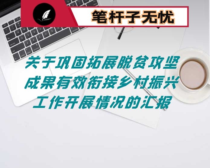 关于巩固拓展脱贫攻坚成果有效衔接乡村振兴工作开展情况的汇报