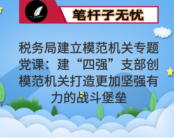 税务局建立模范机关专题党课：建“四强”支部创模范机关打造更加坚强有力的战斗堡垒