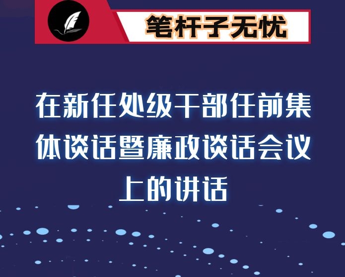 在新任处级干部任前集体谈话暨廉政谈话会议上的讲话