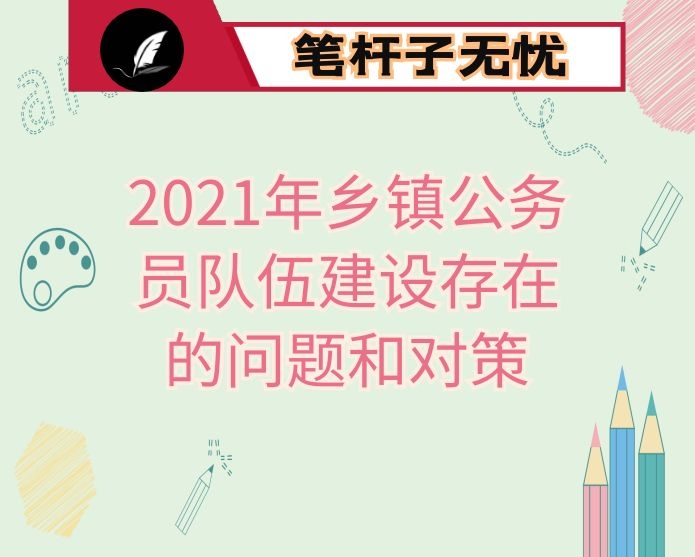 2021年乡镇公务员队伍建设存在的问题和对策