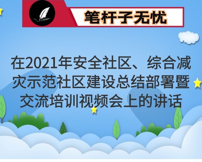 在2021年安全社区、综合减灾示范社区建设总结部署暨交流培训视频会上的讲话