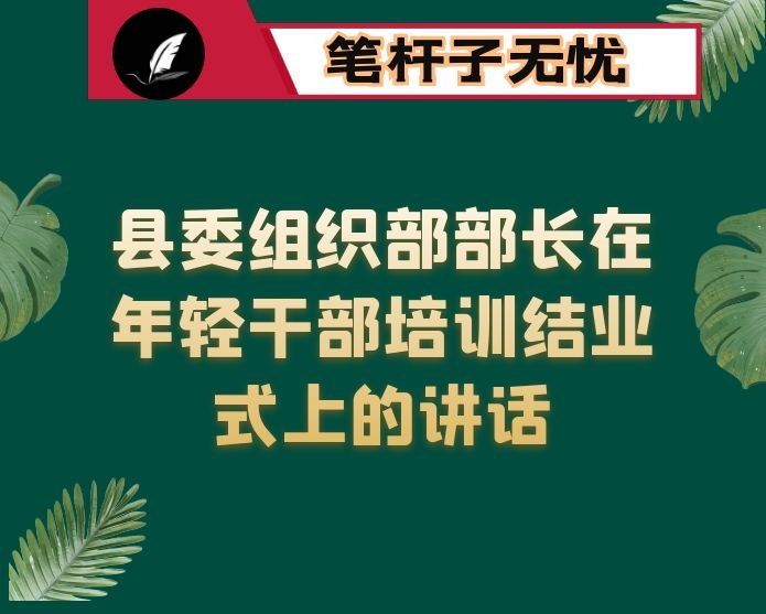 县委组织部部长在年轻干部培训结业式上的讲话