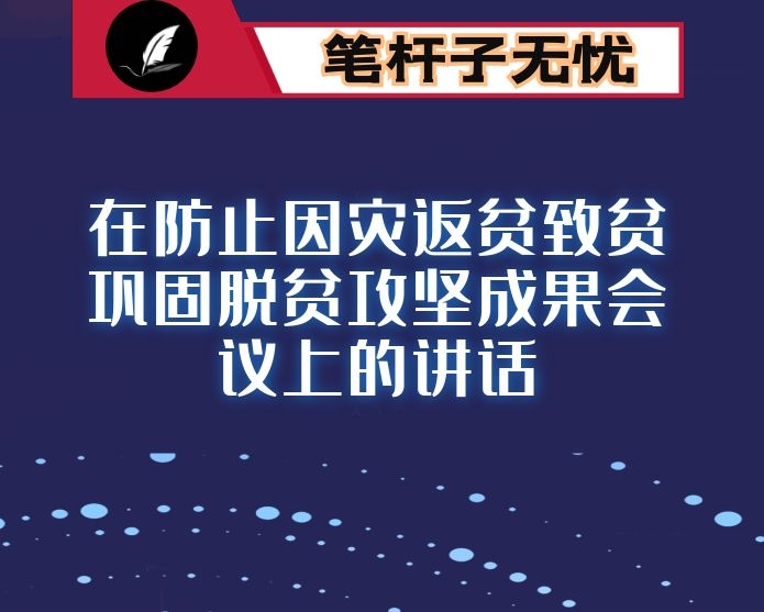 在防止因灾返贫致贫巩固脱贫攻坚成果会议上的讲话