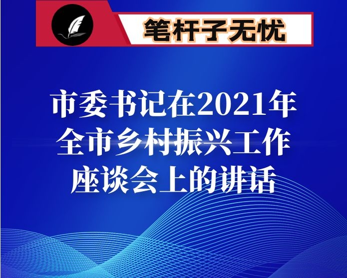 市委书记在2021年全市乡村振兴工作座谈会上的讲话