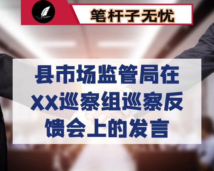 县市场监管局在XX巡察组巡察反馈会上的发言