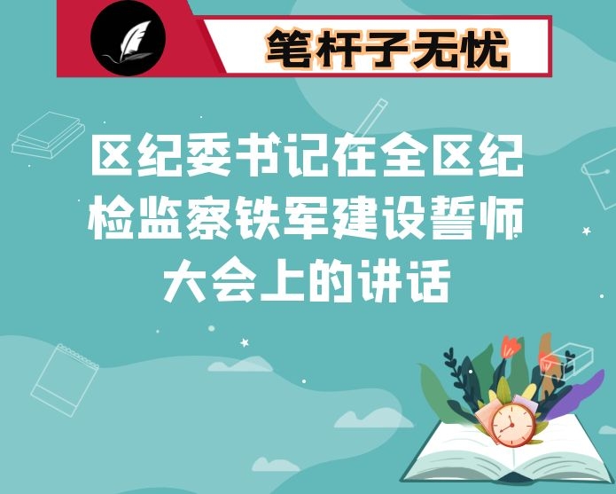 区纪委书记在全区纪检监察铁军建设誓师大会上的讲话