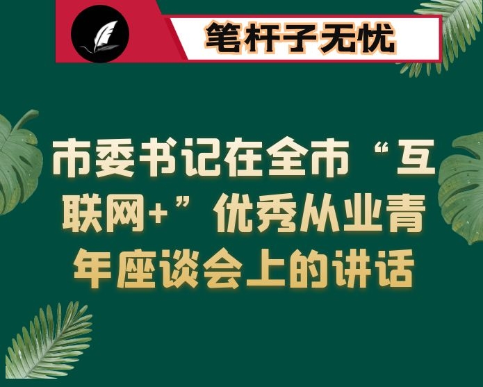 市委书记在全市“互联网+”优秀从业青年座谈会上的讲话