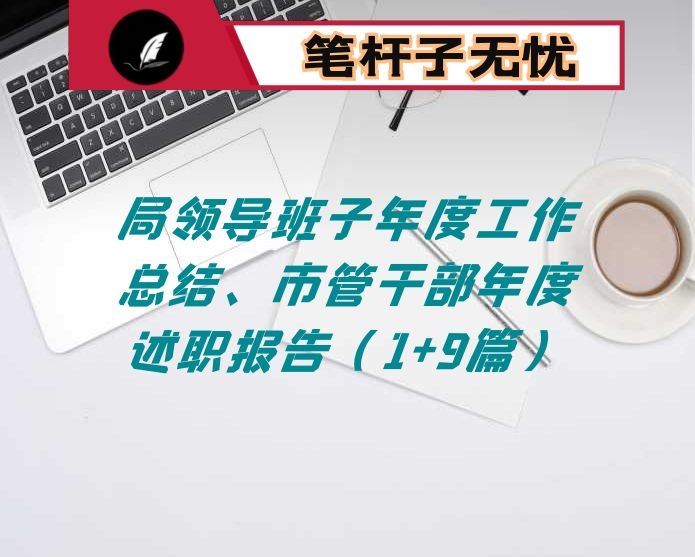 局领导班子年度工作总结、市管干部年度述职报告（1+9篇）
