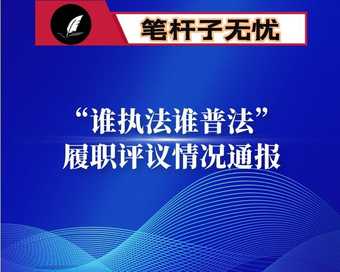 “谁执法谁普法”履职评议情况通报