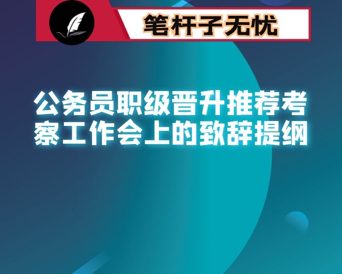 在公务员职级晋升推荐考察工作会上的致辞提纲