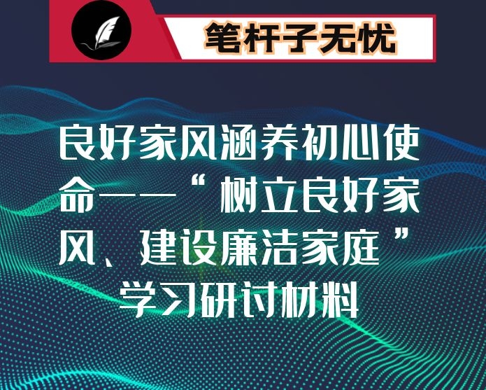 良好家风涵养初心使命——“树立良好家风、建设廉洁家庭”学习研讨材料