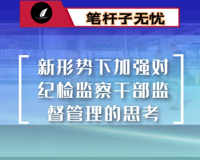 新形势下加强对纪检监察干部监督管理的思考