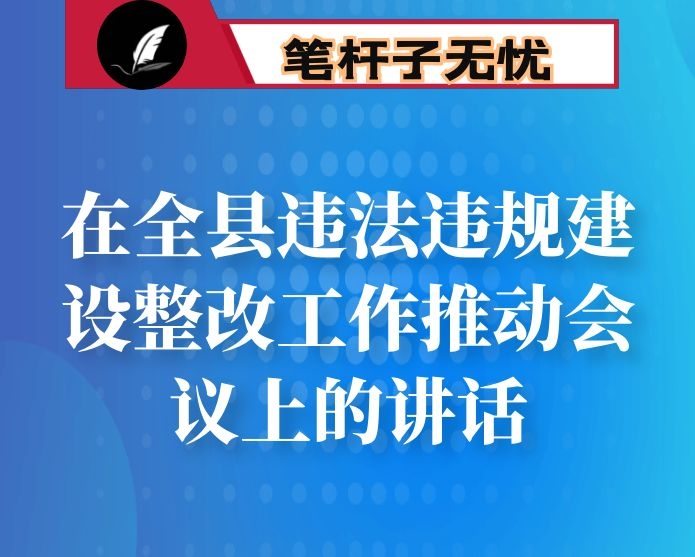 在全县违法违规建设整改工作推动会议上的讲话