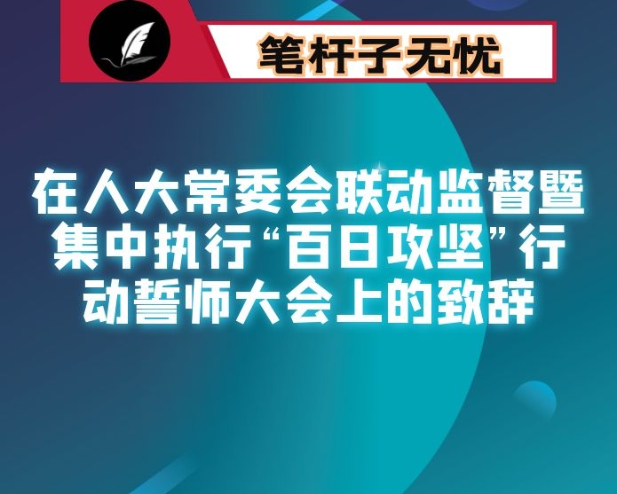 在人大常委会联动监督暨集中执行“百日攻坚”行动誓师大会上的致辞