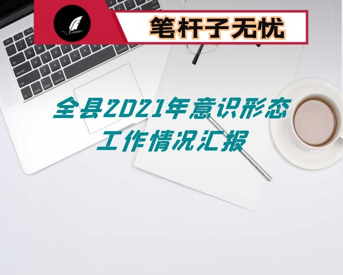 全县2021年意识形态工作情况汇报