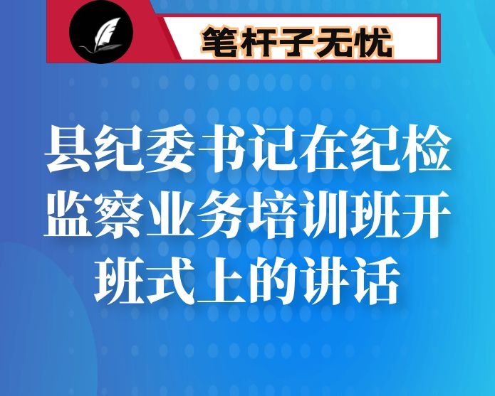 县纪委书记在纪检监察业务培训班开班式上的讲话