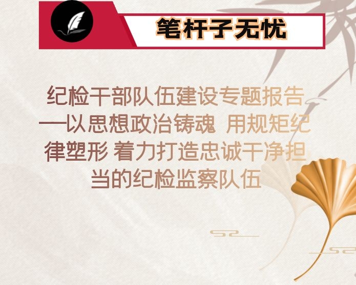 纪检干部队伍建设专题报告——以思想政治铸魂  用规矩纪律塑形 着力打造忠诚干净担当的纪检监察队伍