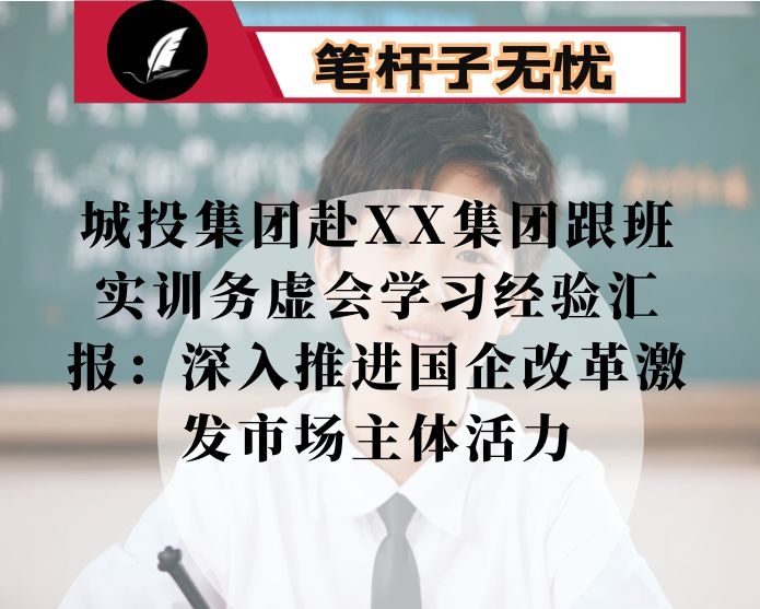 城投集团赴XX集团跟班实训务虚会学习经验汇报：深入推进国企改革激发市场主体活力