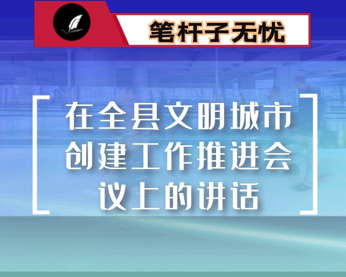在全县文明城市创建工作推进会议上的讲话