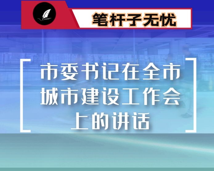 市委书记在全市城市建设工作会上的讲话