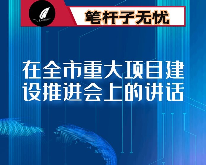在全市重大项目建设推进会上的讲话