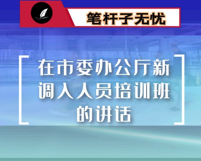 在市委办公厅新调入人员培训班的讲话