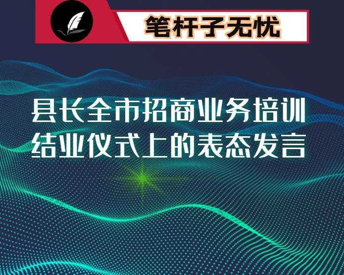 县长全市招商业务培训结业仪式上的表态发言