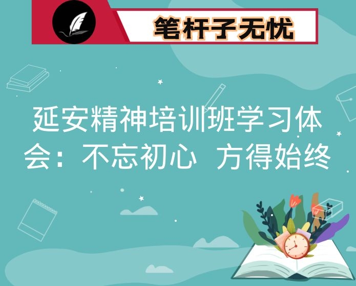 延安精神培训班学习体会：不忘初心 方得始终