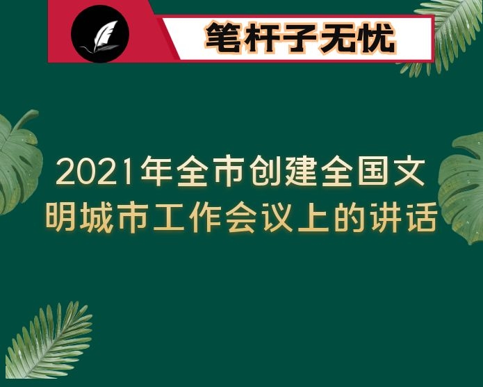 在2021年全市创建全国文明城市工作会议上的讲话
