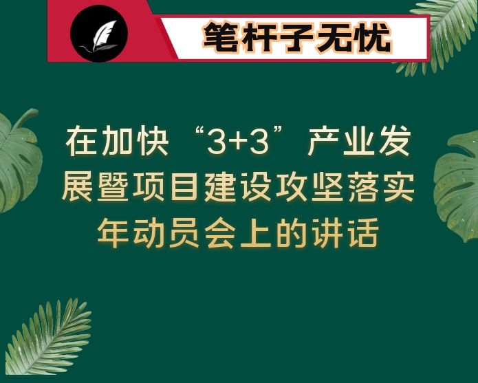 在加快“3+3”产业发展暨项目建设攻坚落实年动员会上的讲话