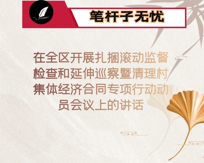 在全区开展扎捆滚动监督检查和延伸巡察暨清理村集体经济合同专项行动动员会议上的讲话