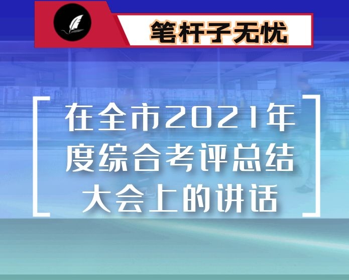 在全市2021年度综合考评总结大会上的讲话